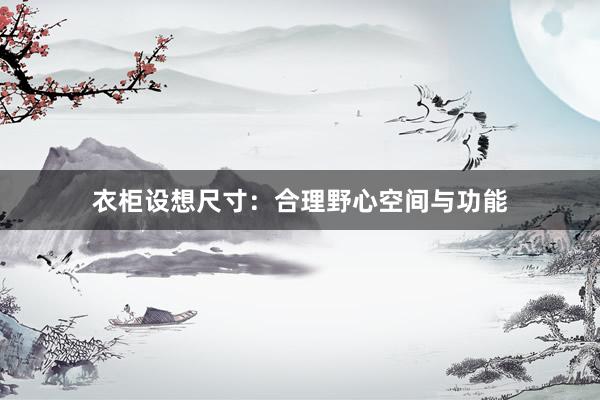 衣柜设想尺寸：合理野心空间与功能