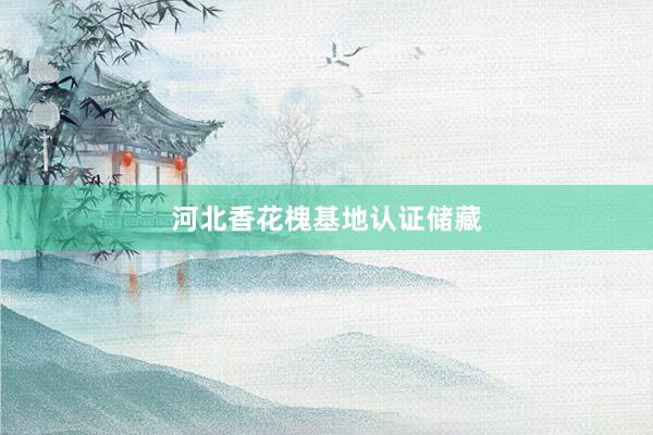 河北香花槐基地认证储藏